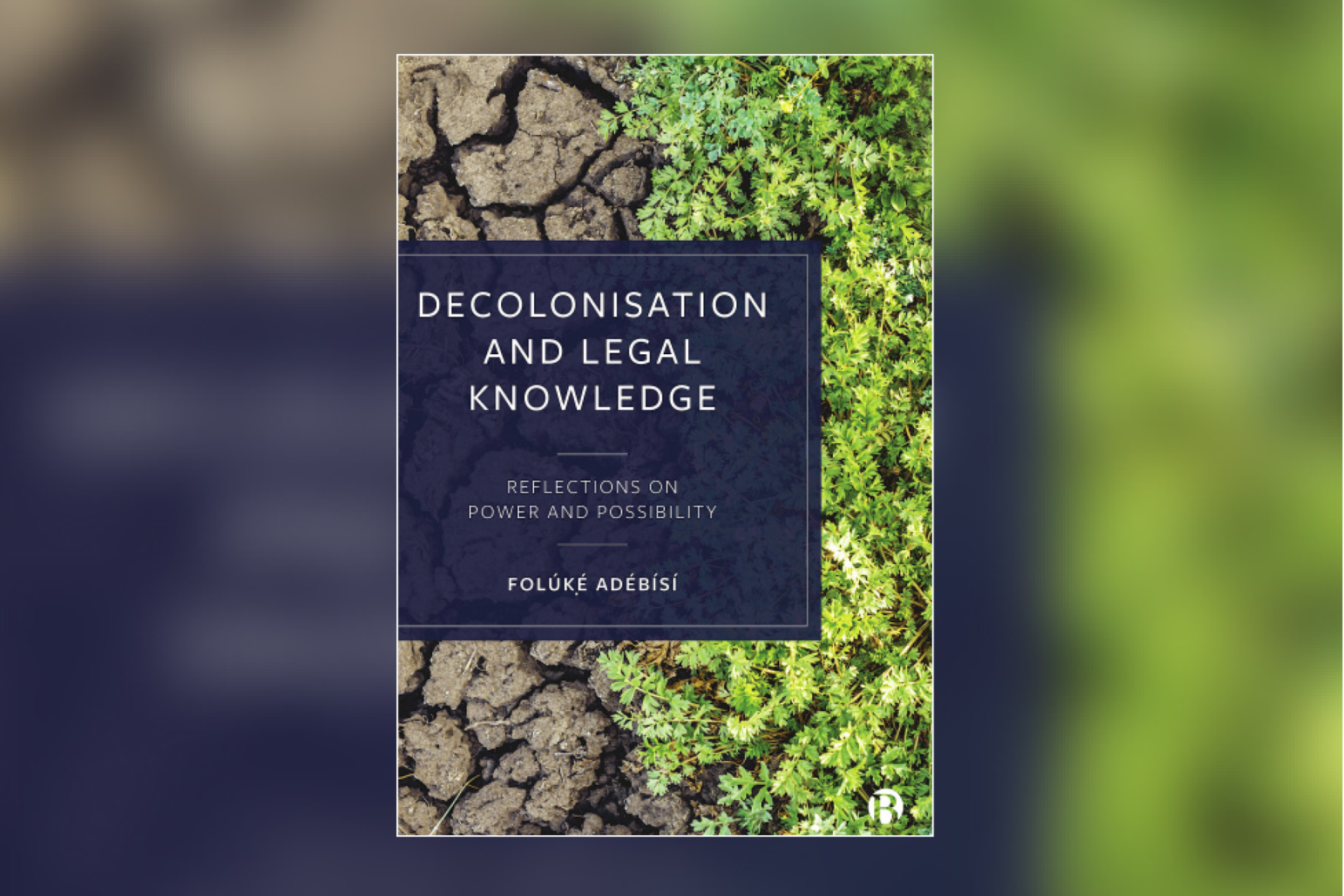 Cover image of the book Decolonisation and Legal Knowledge. The book title and author information is located in a blue box on the centre-left of the cover. Behind is an image of cracked earth meeting green branches and foliage which are growing from the right edge of the cover. 