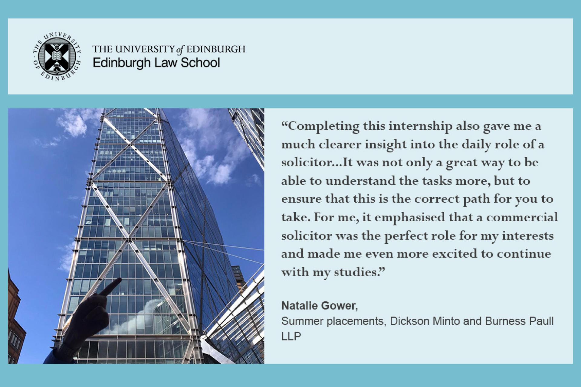 Natalie Gower quote: Completing this internship also gave me a much clearer insight into the daily role of a solicitor...It was not only a great way to be able to understand the tasks more, but to ensure that this is the correct path for you to to take. For me, it emphasized that a commercial solicitor was the perfect role for my interests and made me even more excited to continue with my studies. 