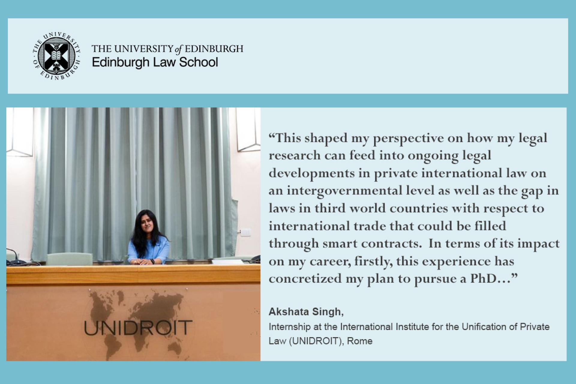 This shaped my perspective on how my legal research can feed into ongoing legal developments in private international law on an intergovernmental level as well as the gap in laws in third world countries with respect to international trade that could be filled through smart contracts.  In terms of its impact on my career, firstly, this experience has concretized my plan to pursue a PhD…